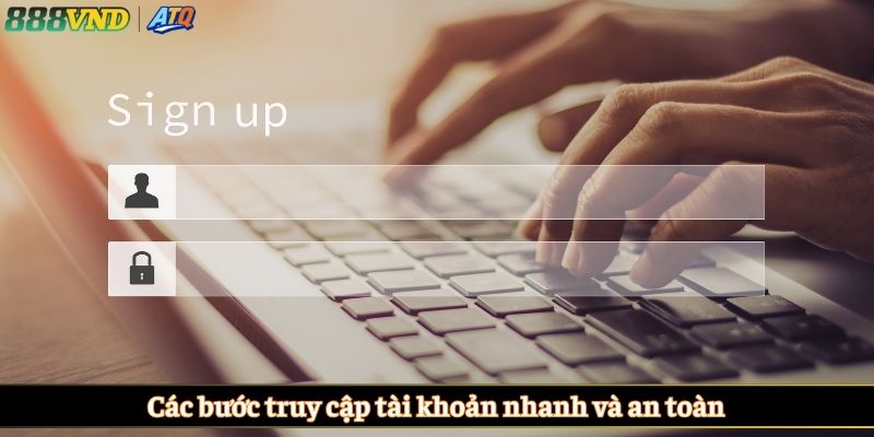 Các bước truy cập tài khoản nhanh và an toàn