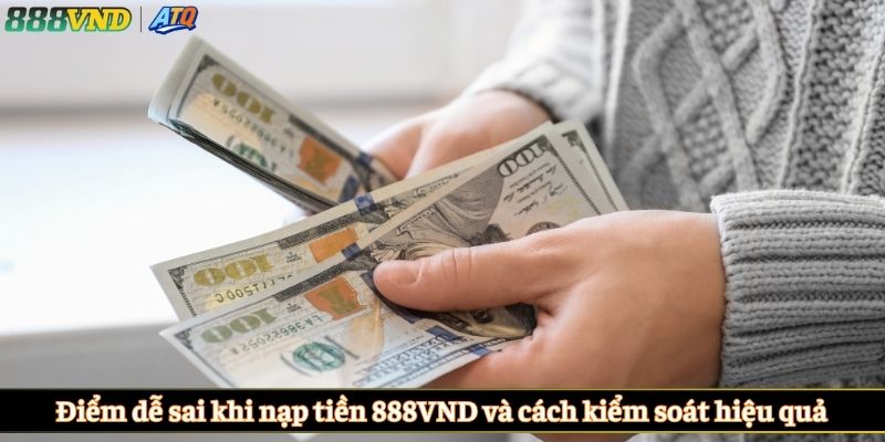Điểm dễ sai khi nạp tiền 888VND và cách kiểm soát hiệu quả