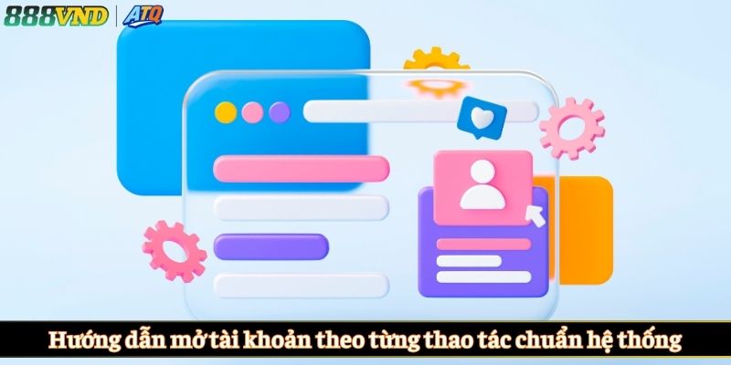 Hướng dẫn mở tài khoản theo từng thao tác chuẩn hệ thống