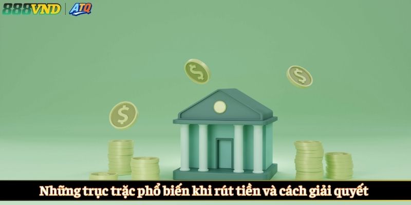 Những trục trặc phổ biến khi rút tiền và cách giải quyết