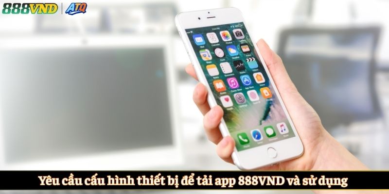 Yêu cầu cấu hình thiết bị để tải app 888VND và sử dụng