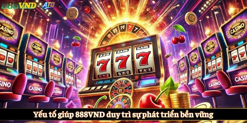 Yếu tố giúp 888VND duy trì sự phát triển bền vững